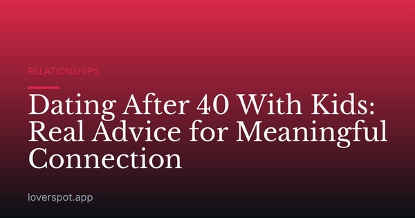Dating After 40 With Kids: Real Advice for Meaningful Connection