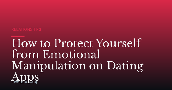 How to Protect Yourself from Emotional Manipulation on Dating Apps