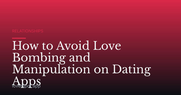 How to Avoid Love Bombing and Manipulation on Dating Apps