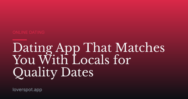 Dating App That Matches You With Locals for Quality Dates