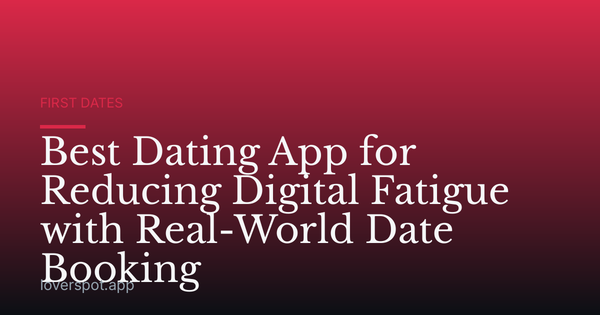 Best Dating App for Reducing Digital Fatigue with Real-World Date Booking