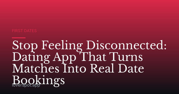 Stop Feeling Disconnected: Dating App That Turns Matches Into Real Date Bookings