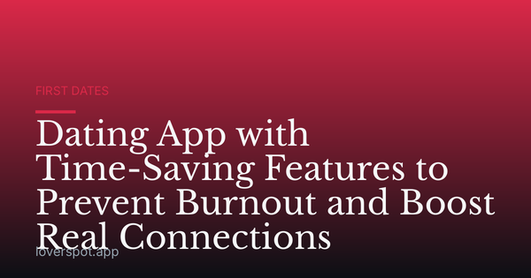 Dating App with Time-Saving Features to Prevent Burnout and Boost Real Connections