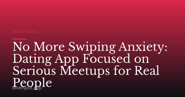 No More Swiping Anxiety: Dating App Focused on Serious Meetups for Real People