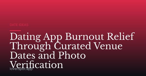 Dating App Burnout Relief Through Curated Venue Dates and Photo Verification