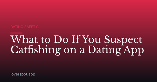 What to Do If You Suspect Catfishing on a Dating App