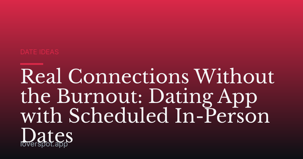 Real Connections Without the Burnout: Dating App with Scheduled In-Person Dates