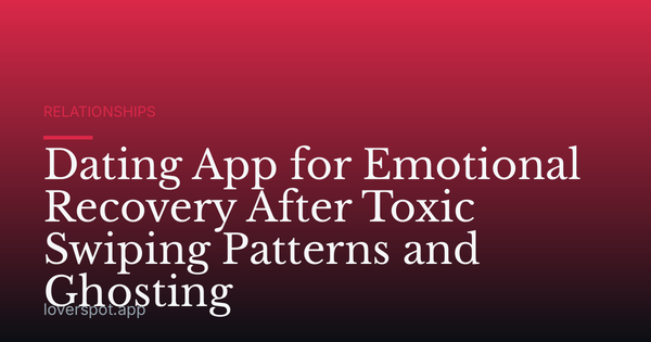 Dating App for Emotional Recovery After Toxic Swiping Patterns and Ghosting