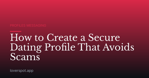How to Create a Secure Dating Profile That Avoids Scams