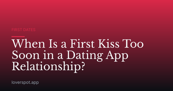 When Is a First Kiss Too Soon in a Dating App Relationship?