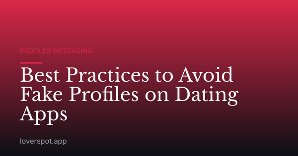 Best Practices to Avoid Fake Profiles on Dating Apps