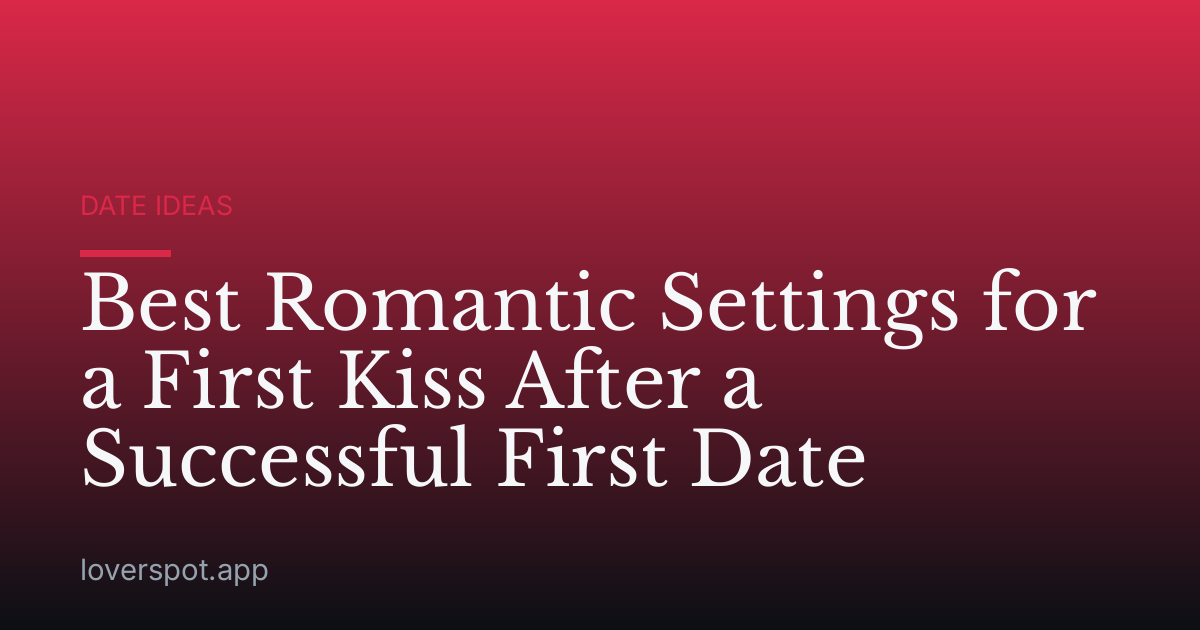 Best Romantic Settings for a First Kiss After a Successful First Date