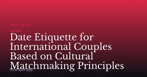 Date Etiquette for International Couples Based on Cultural Matchmaking Principles