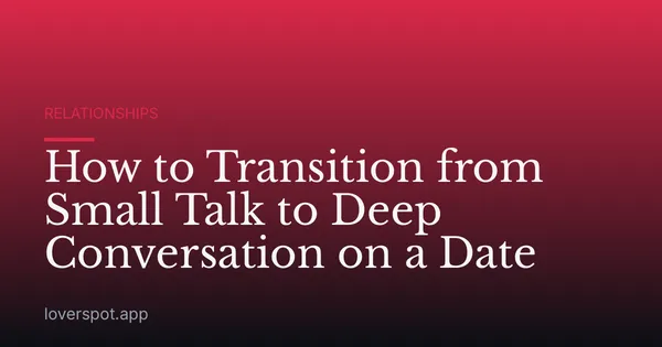 How to Transition from Small Talk to Deep Conversation on a Date