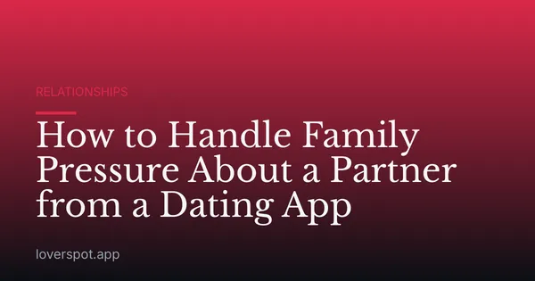 How to Handle Family Pressure About a Partner from a Dating App