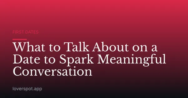 What to Talk About on a Date to Spark Meaningful Conversation