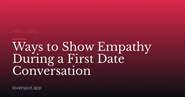 Ways to Show Empathy During a First Date Conversation