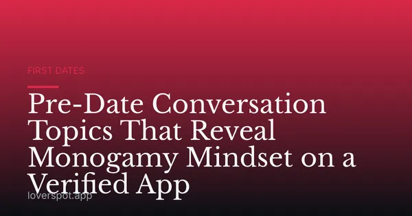 Pre-Date Conversation Topics That Reveal Monogamy Mindset on a Verified App