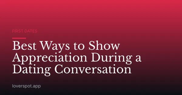 Best Ways to Show Appreciation During a Dating Conversation