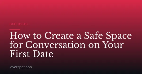 How to Create a Safe Space for Conversation on Your First Date