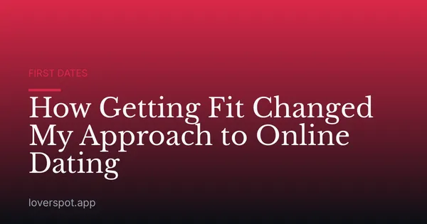 How Getting Fit Changed My Approach to Online Dating