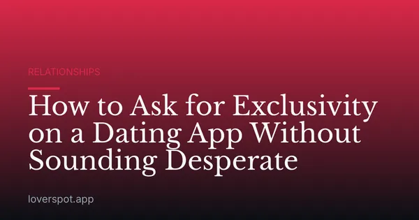 How to Ask for Exclusivity on a Dating App Without Sounding Desperate