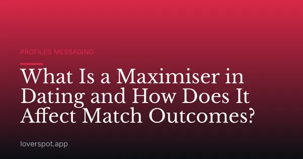 What Is a Maximiser in Dating and How Does It Affect Match Outcomes?