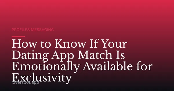 How to Know If Your Dating App Match Is Emotionally Available for Exclusivity