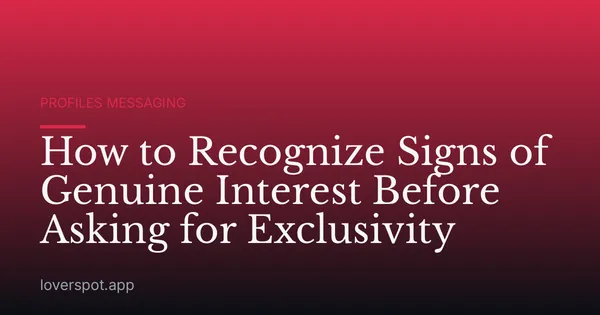 How to Recognize Signs of Genuine Interest Before Asking for Exclusivity