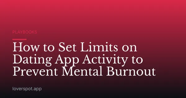 How to Set Limits on Dating App Activity to Prevent Mental Burnout