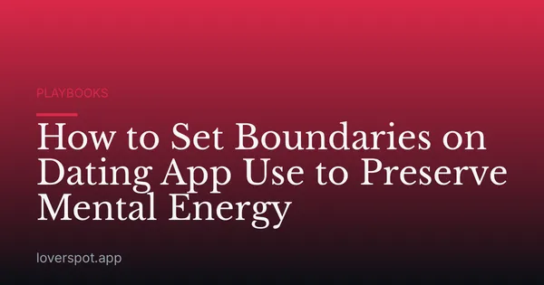 How to Set Boundaries on Dating App Use to Preserve Mental Energy