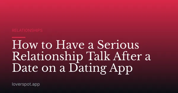 How to Have a Serious Relationship Talk After a Date on a Dating App