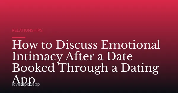 How to Discuss Emotional Intimacy After a Date Booked Through a Dating App