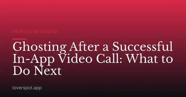 Ghosting After a Successful In-App Video Call: What to Do Next