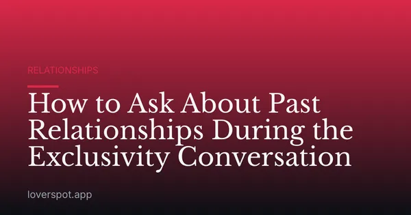 How to Ask About Past Relationships During the Exclusivity Conversation