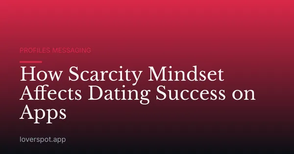 How Scarcity Mindset Affects Dating Success on Apps