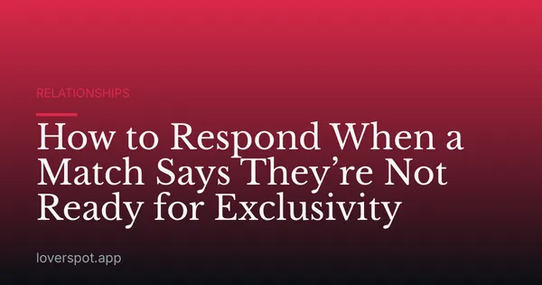 How to Respond When a Match Says They’re Not Ready for Exclusivity