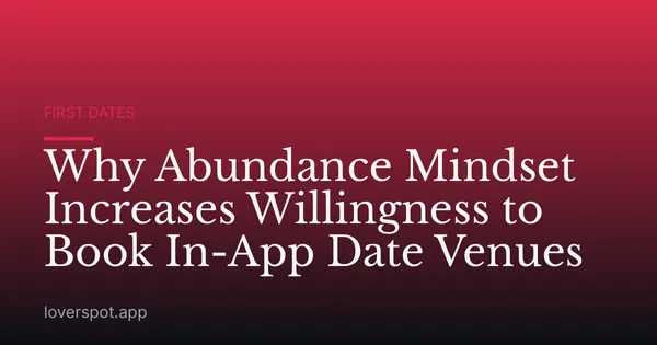 Why Abundance Mindset Increases Willingness to Book In-App Date Venues