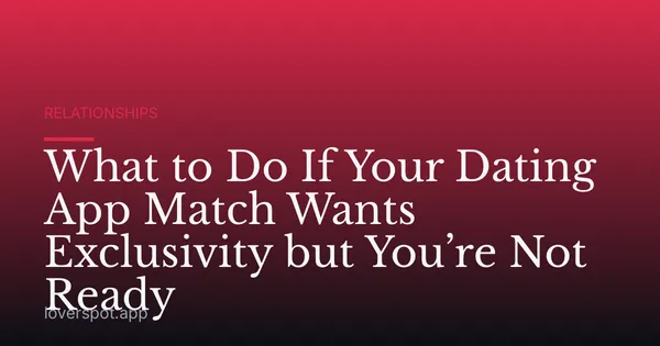 What to Do If Your Dating App Match Wants Exclusivity but You’re Not Ready