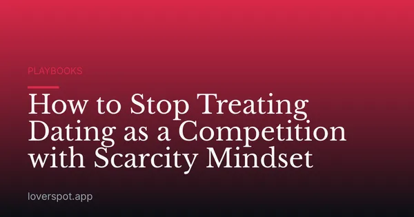 How to Stop Treating Dating as a Competition with Scarcity Mindset