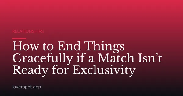 How to End Things Gracefully if a Match Isn’t Ready for Exclusivity