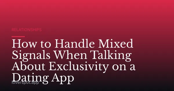How to Handle Mixed Signals When Talking About Exclusivity on a Dating App
