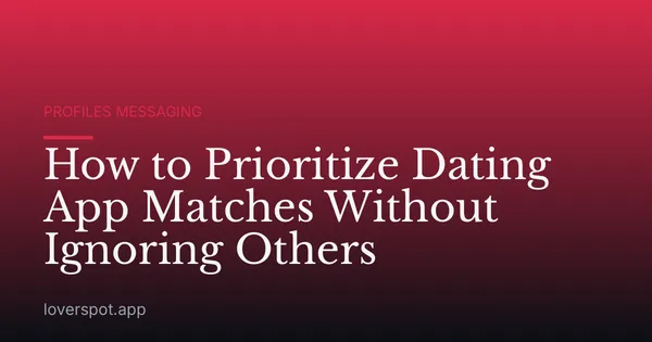 How to Prioritize Dating App Matches Without Ignoring Others
