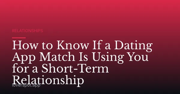How to Know If a Dating App Match Is Using You for a Short-Term Relationship