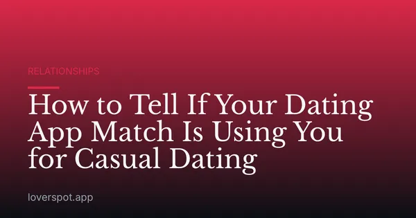 How to Tell If Your Dating App Match Is Using You for Casual Dating