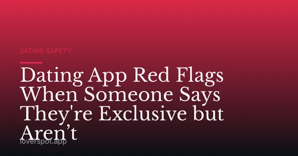 Dating App Red Flags When Someone Says They're Exclusive but Aren’t