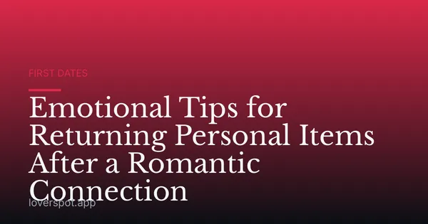 Emotional Tips for Returning Personal Items After a Romantic Connection