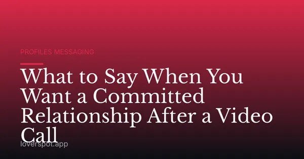 What to Say When You Want a Committed Relationship After a Video Call