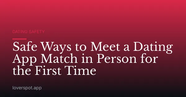 Safe Ways to Meet a Dating App Match in Person for the First Time
