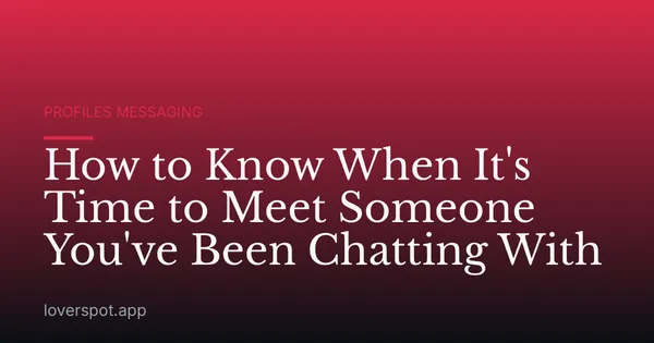 How to Know When It's Time to Meet Someone You've Been Chatting With